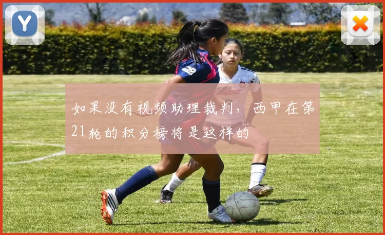 如果没有视频助理裁判,西甲在第21轮的积分榜将是这样的
