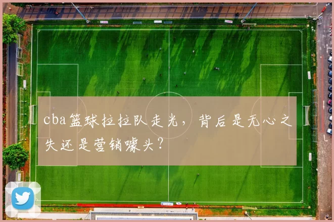 cba篮球拉拉队走光，背后是无心之失还是营销噱头？