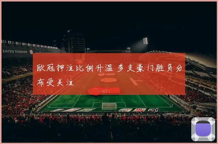 欧冠押注比例升温 多支豪门胜负分布受关注