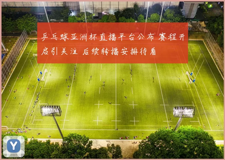 乒乓球亚洲杯直播平台公布 赛程开启引关注 后续转播安排待看