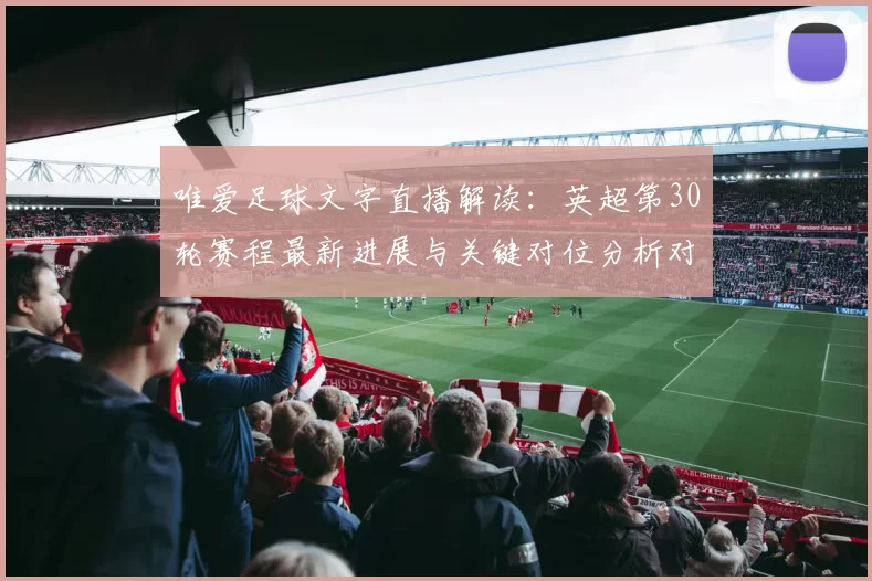 唯爱足球文字直播解读：英超第30轮赛程最新进展与关键对位分析对阵结果影响