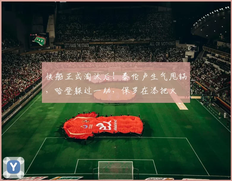 快船正式淘汰后！泰伦卢生气甩锅，哈登躲过一劫，保罗在添把火