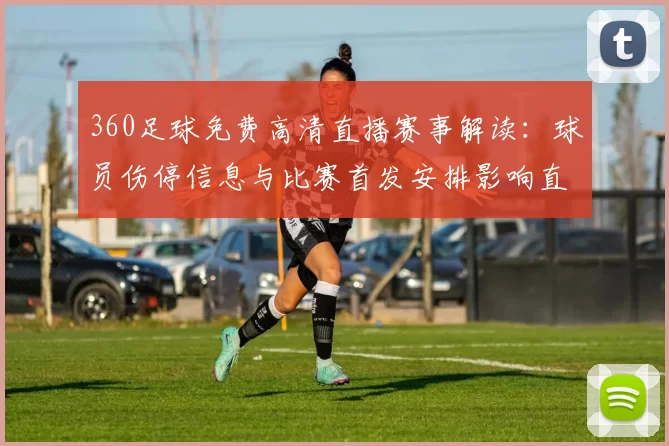 360足球免费高清直播赛事解读：球员伤停信息与比赛首发安排影响直播观赛指南