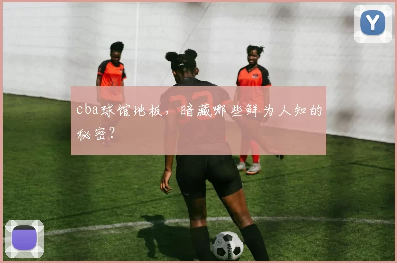 cba球馆地板，暗藏哪些鲜为人知的秘密？
