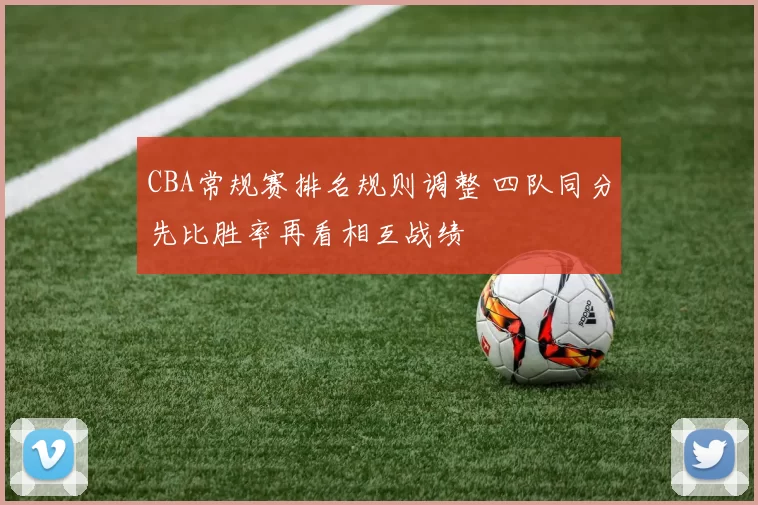 CBA常规赛排名规则调整 四队同分先比胜率再看相互战绩