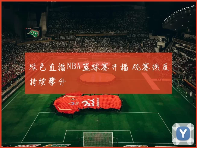 绿色直播NBA篮球赛开播 观赛热度持续攀升
