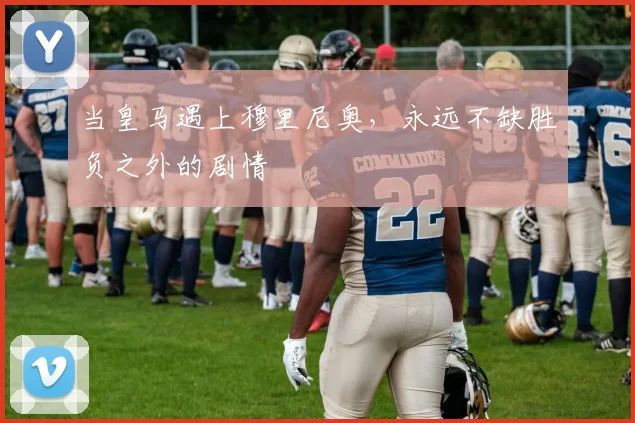 当皇马遇上穆里尼奥，永远不缺胜负之外的剧情