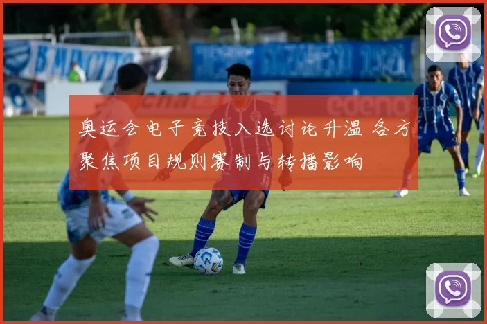 奥运会电子竞技入选讨论升温 各方聚焦项目规则赛制与转播影响