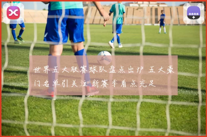 世界五大联赛球队盘点出炉 五大豪门名单引关注 新赛季看点充足