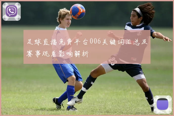 足球直播免费平台006关键词汇总及赛事观看影响解析