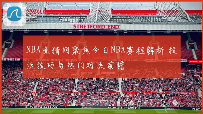 NBA竞猜网聚焦今日NBA赛程解析 投注技巧与热门对决前瞻