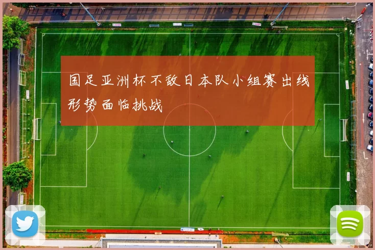国足亚洲杯不敌日本队小组赛出线形势面临挑战