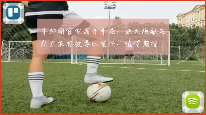 李帅刚官宣离开申花，就火线敲定新东家将被委以重任，值得期待