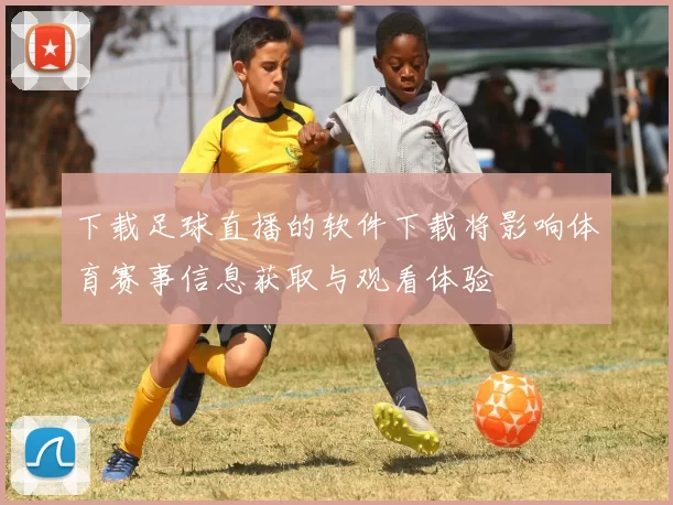 下载足球直播的软件下载将影响体育赛事信息获取与观看体验