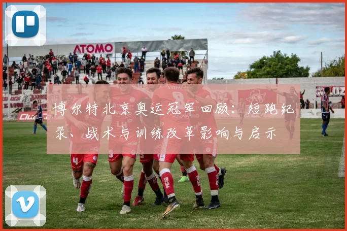 博尔特北京奥运冠军回顾：短跑纪录、战术与训练改革影响与启示