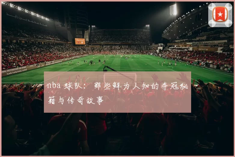 nba 球队：那些鲜为人知的夺冠秘籍与传奇故事
