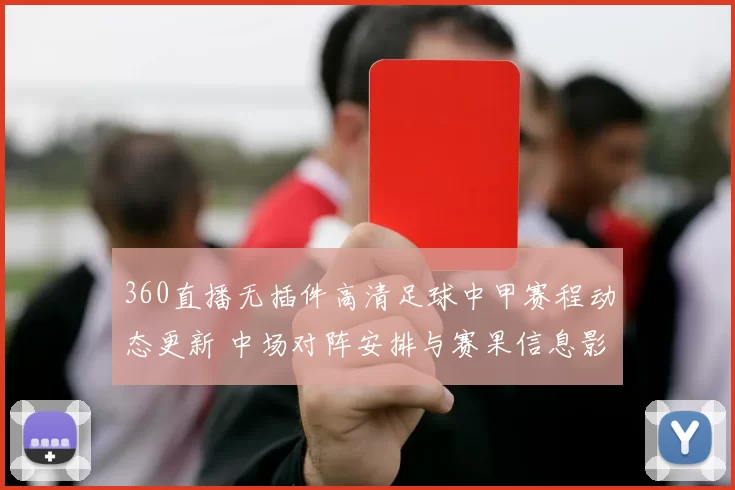 360直播无插件高清足球中甲赛程动态更新 中场对阵安排与赛果信息影响