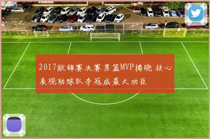 2017欧锦赛决赛男篮MVP揭晓 核心表现助球队夺冠成最大功臣