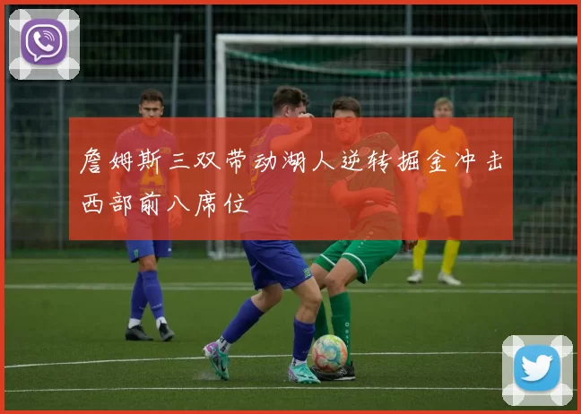 詹姆斯三双带动湖人逆转掘金冲击西部前八席位