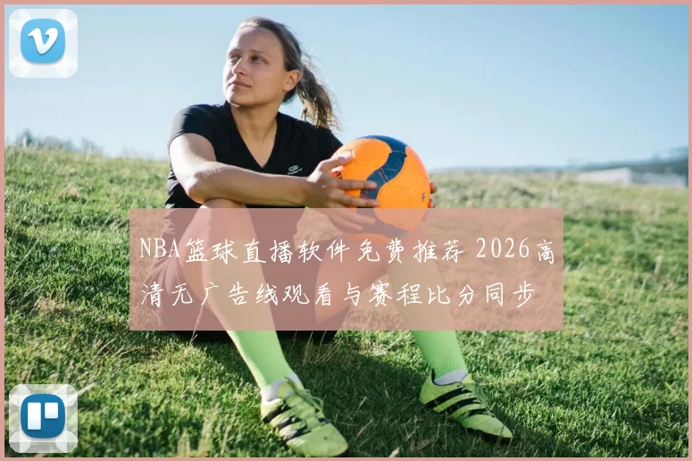 NBA篮球直播软件免费推荐 2026高清无广告线观看与赛程比分同步