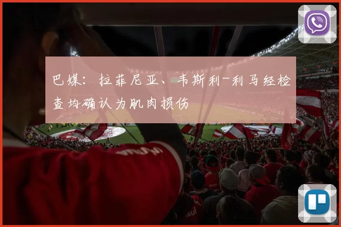 巴媒：拉菲尼亚、韦斯利-利马经检查均确认为肌肉损伤