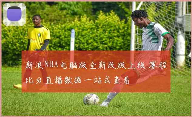 新浪NBA电脑版全新改版上线 赛程比分直播数据一站式查看