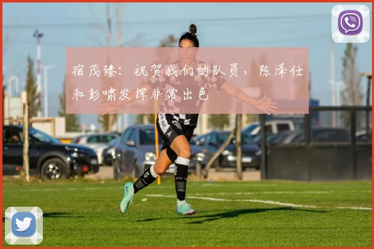 宿茂臻:祝贺我们的队员,陈泽仕和彭啸发挥非常出色