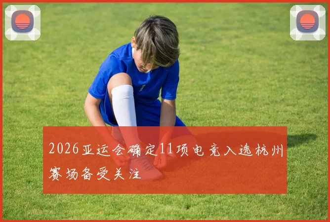 2026亚运会确定11项电竞入选杭州赛场备受关注