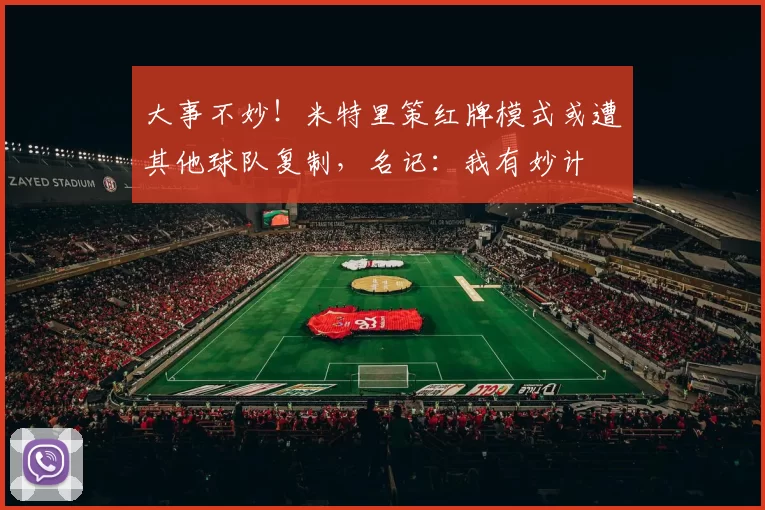 大事不妙！米特里策红牌模式或遭其他球队复制，名记：我有妙计