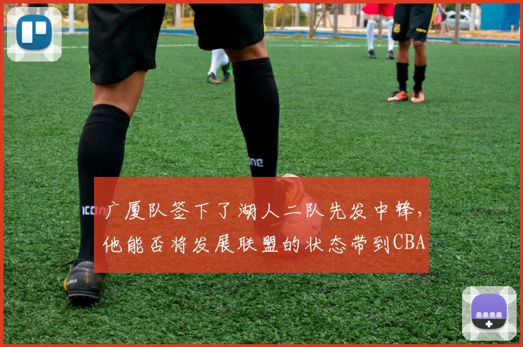 广厦队签下了湖人二队先发中锋，他能否将发展联盟的状态带到CBA