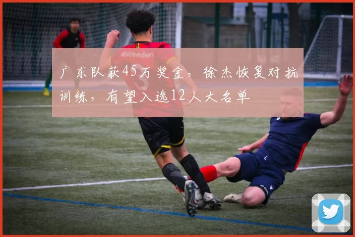 广东队获45万奖金，徐杰恢复对抗训练，有望入选12人大名单