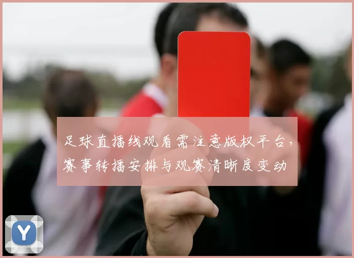 足球直播线观看需注意版权平台，赛事转播安排与观赛清晰度变动