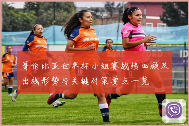 哥伦比亚世界杯小组赛战绩回顾及出线形势与关键对策要点一览