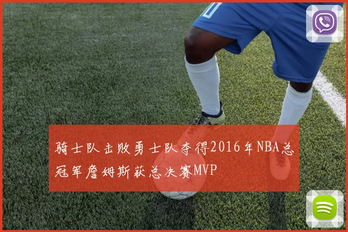 骑士队击败勇士队夺得2016年NBA总冠军詹姆斯获总决赛MVP