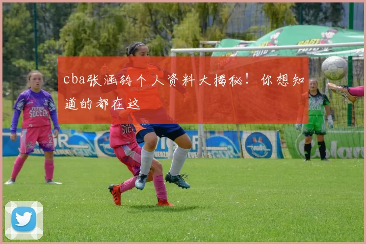 cba张涵钧个人资料大揭秘！你想知道的都在这