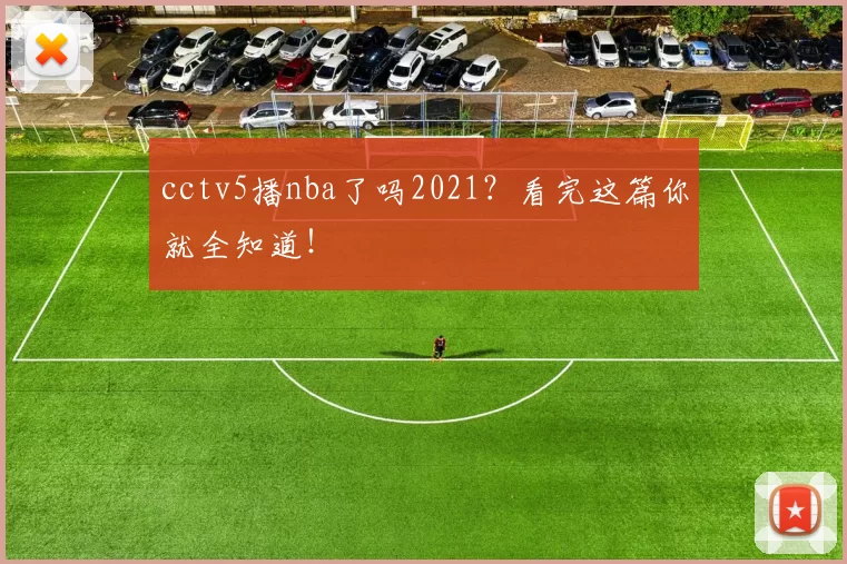 cctv5播nba了吗2021？看完这篇你就全知道！