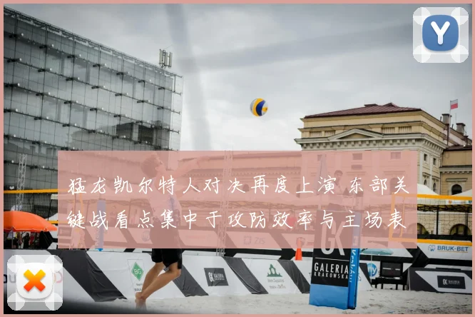 猛龙凯尔特人对决再度上演 东部关键战看点集中于攻防效率与主场表现