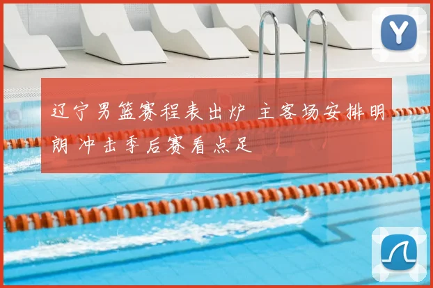 辽宁男篮赛程表出炉 主客场安排明朗 冲击季后赛看点足