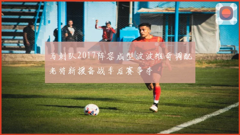 马刺队2017阵容成型波波维奇调配老将新援备战季后赛争夺