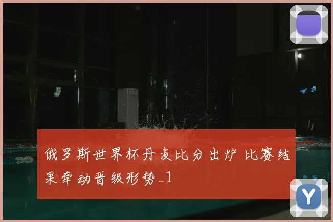 俄罗斯世界杯丹麦比分出炉 比赛结果牵动晋级形势_1