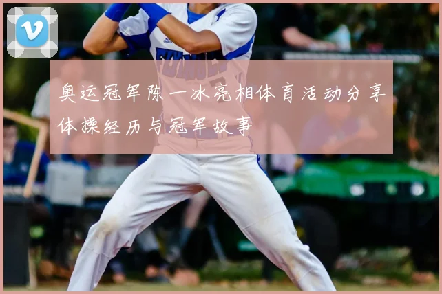 奥运冠军陈一冰亮相体育活动分享体操经历与冠军故事