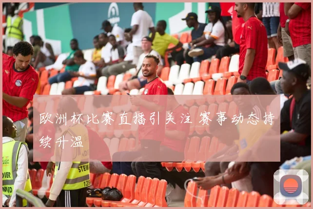 欧洲杯比赛直播引关注 赛事动态持续升温