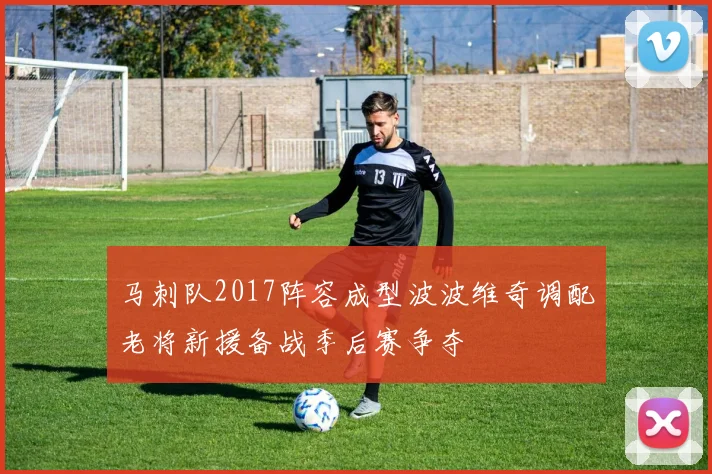 马刺队2017阵容成型波波维奇调配老将新援备战季后赛争夺