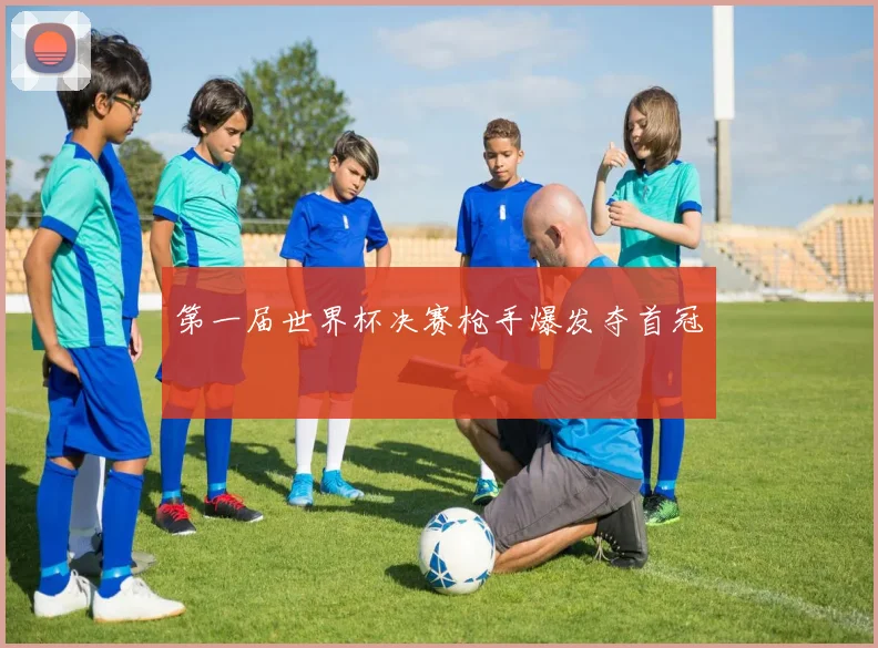 第一届世界杯决赛枪手爆发夺首冠