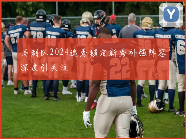 马刺队2024选秀锁定新秀补强阵容深度引关注