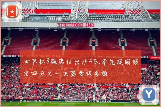 世界杯8强席位出炉4队率先提前锁定四分之一决赛晋级名额
